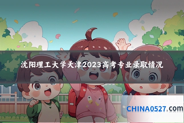 沈阳理工大学天津2023高考专业录取情况