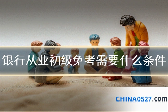 银行从业初级免考需要什么条件
