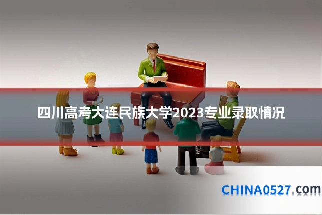 四川高考大连民族大学2023专业录取情况