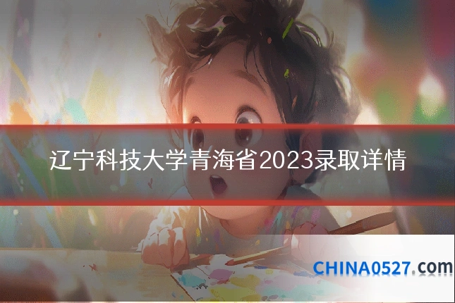 辽宁科技大学青海省2023录取详情