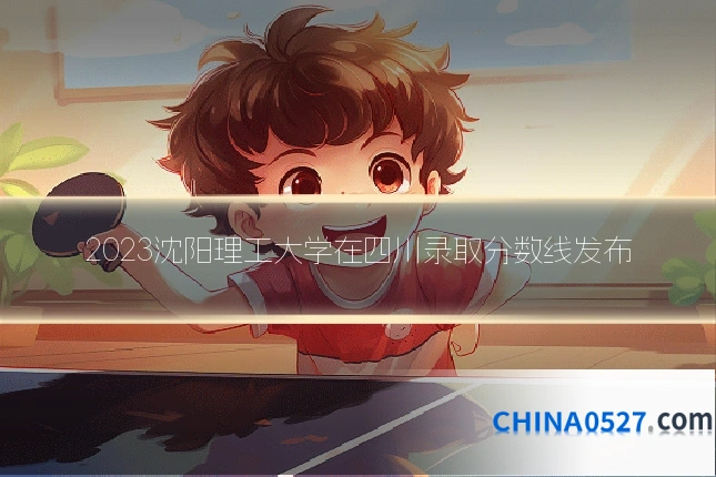 2023沈阳理工大学在四川录取分数线发布