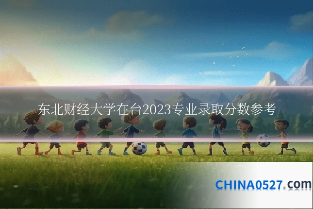 东北财经大学在台2023专业录取分数参考