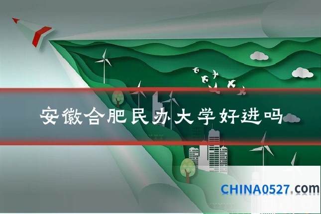 安徽合肥民办大学好进吗