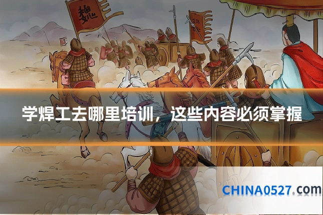 学焊工去哪里培训，这些内容必须掌握