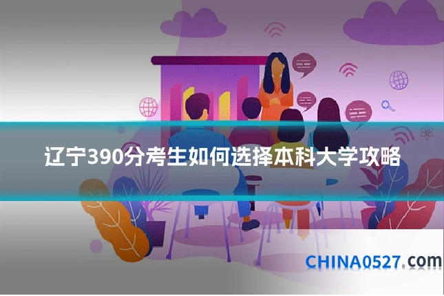 辽宁390分考生如何选择本科大学攻略