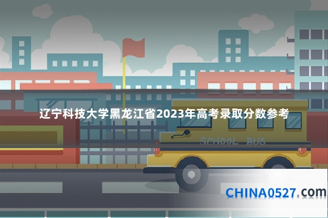 辽宁科技大学黑龙江省2023年高考录取分数参考