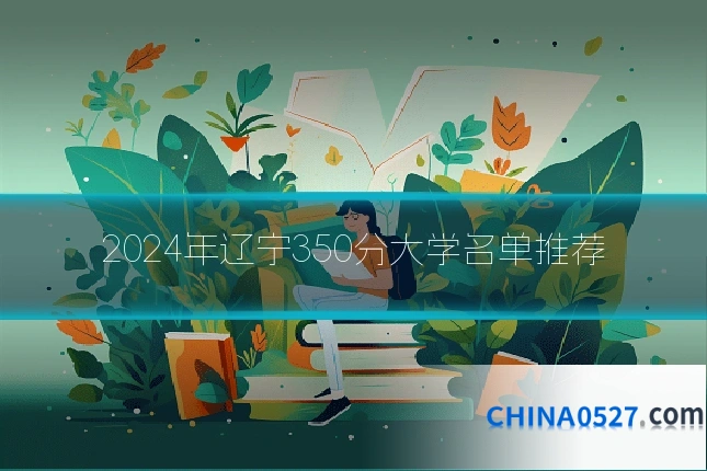 2024年辽宁350分大学名单推荐
