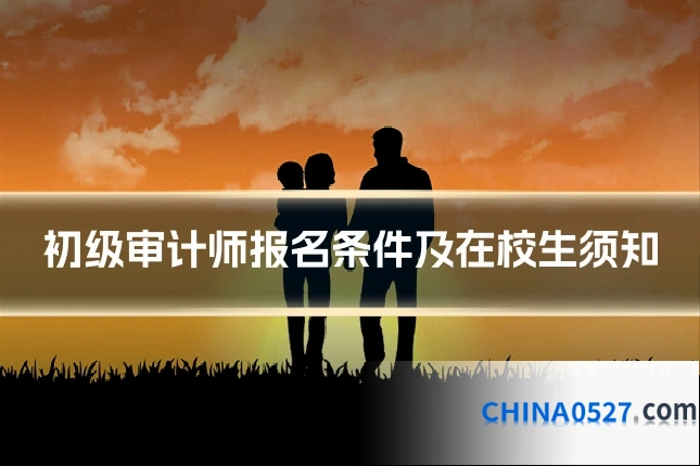 初级审计师报名条件及在校生须知