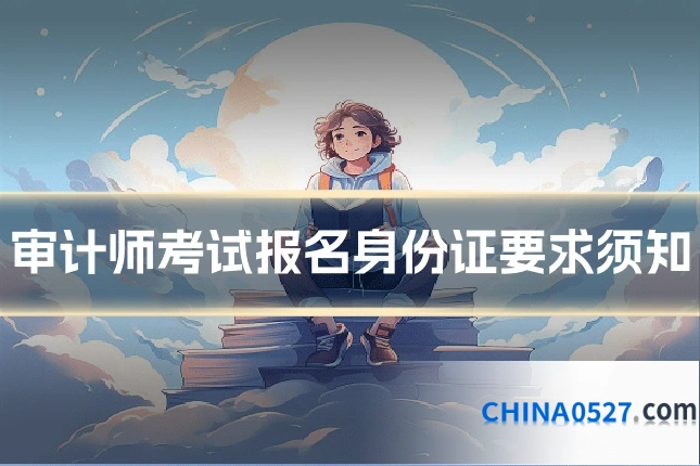 审计师考试报名身份证要求须知