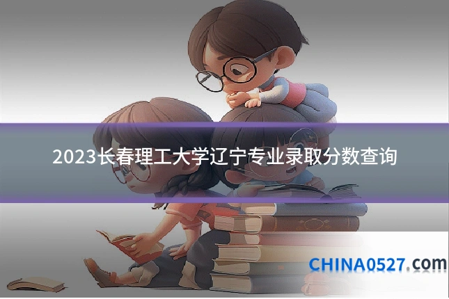 2023长春理工大学辽宁专业录取分数查询