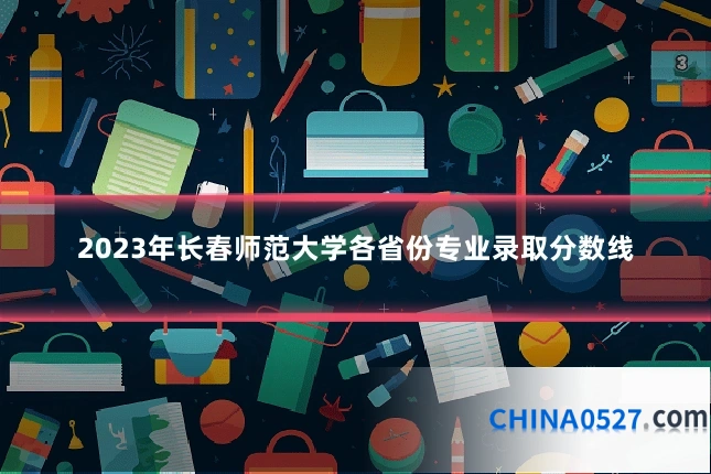 2023年长春师范大学各省份专业录取分数线