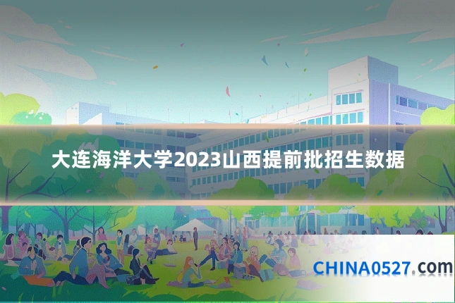 大连海洋大学2023山西提前批招生数据