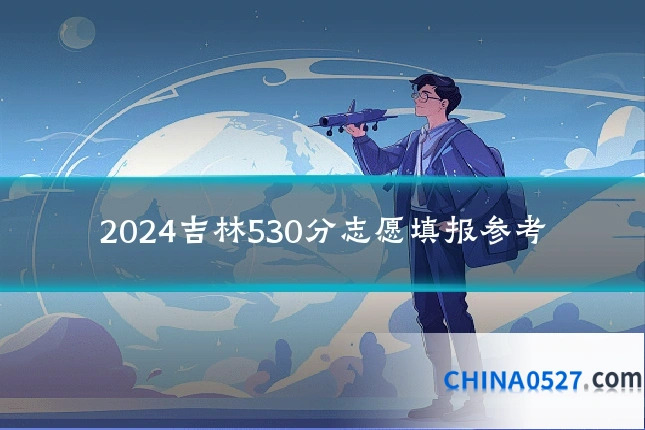 2024吉林530分志愿填报参考