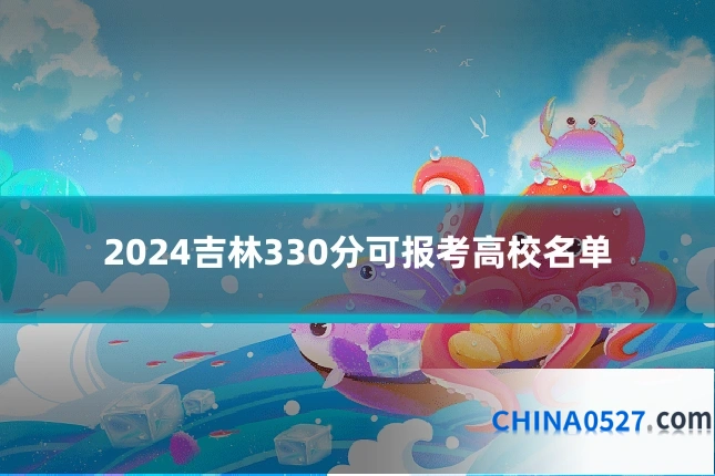 2024吉林330分可报考高校名单