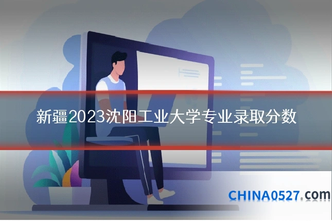 新疆2023沈阳工业大学专业录取分数