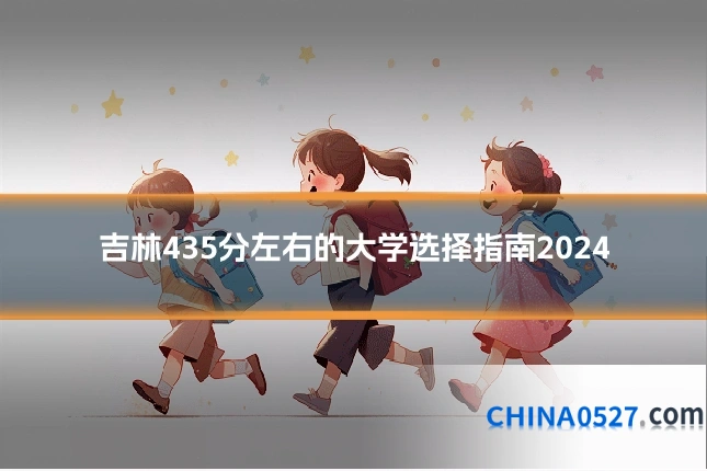 吉林435分左右的大学选择指南2024