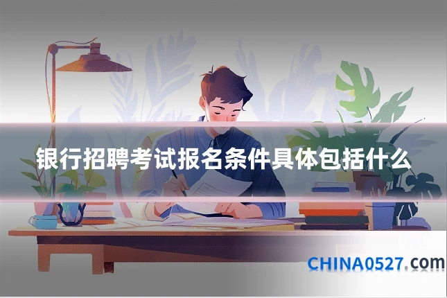 银行招聘考试报名条件具体包括什么