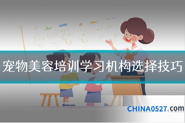 宠物美容培训学习机构选择技巧
