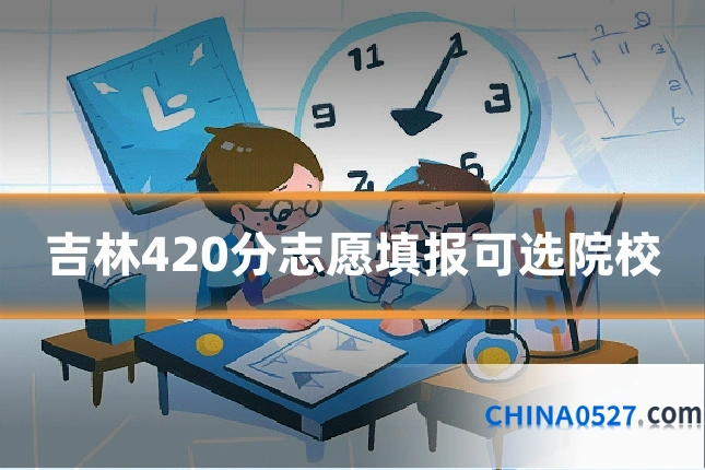 吉林420分志愿填报可选院校