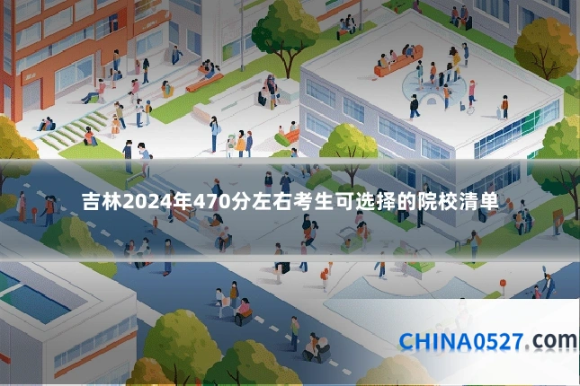 吉林2024年470分左右考生可选择的院校清单