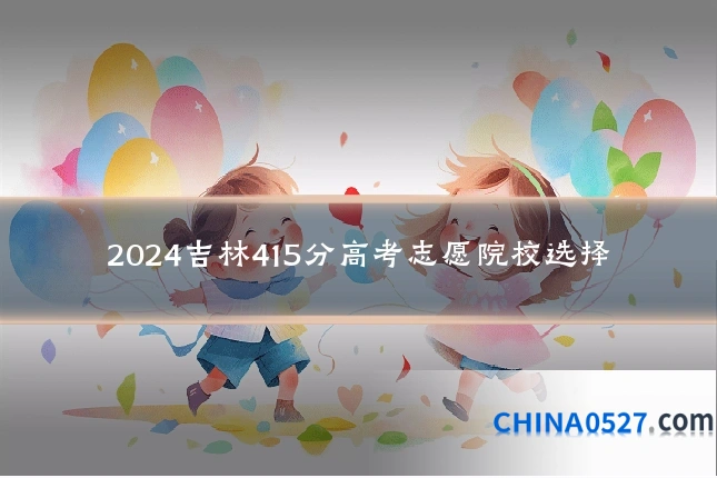 2024吉林415分高考志愿院校选择