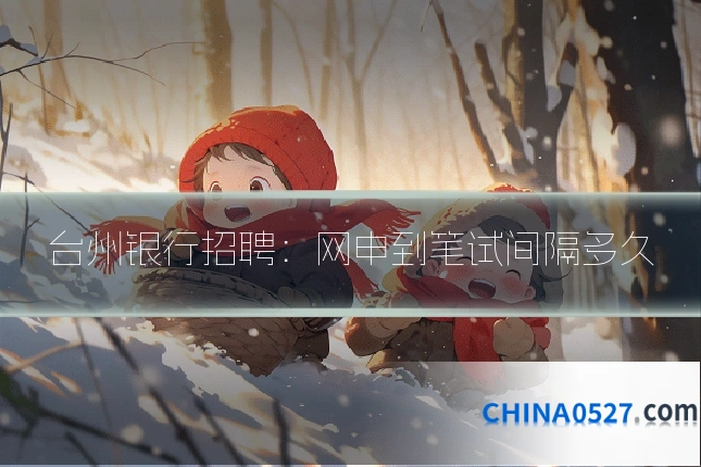 台州银行招聘:网申到笔试间隔多久