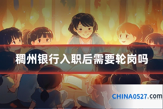稠州银行入职后需要轮岗吗