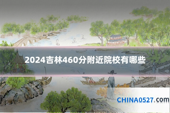 2024吉林460分附近院校有哪些