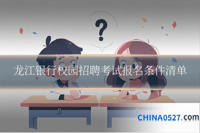龙江银行校园招聘考试报名条件清单