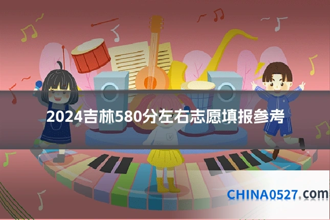 2024吉林580分左右志愿填报参考