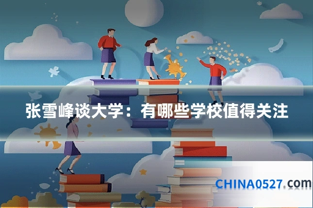 张雪峰谈大学:有哪些学校值得关注