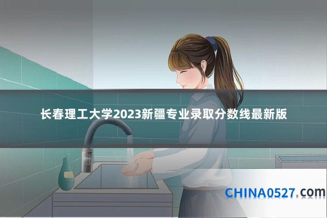 长春理工大学2023新疆专业录取分数线最新版