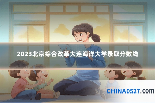 2023北京综合改革大连海洋大学录取分数线