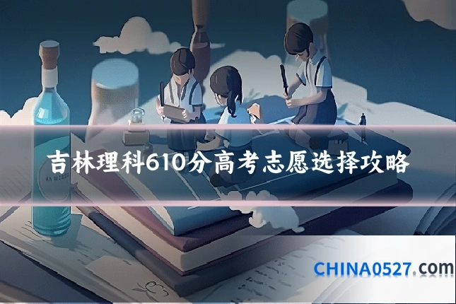 吉林理科610分高考志愿选择攻略