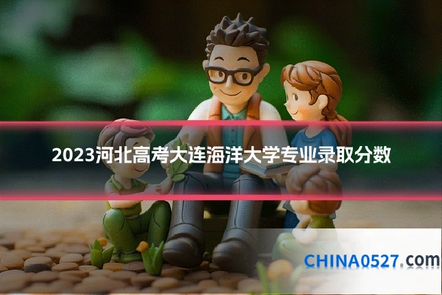 2023河北高考大连海洋大学专业录取分数