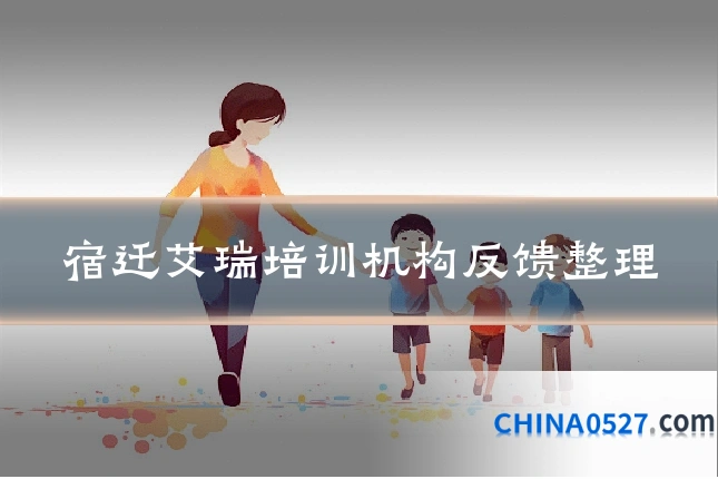 宿迁艾瑞培训机构反馈整理