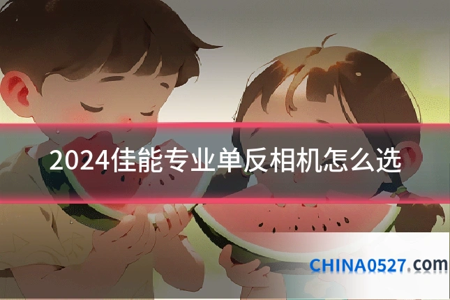 2024佳能专业单反相机怎么选