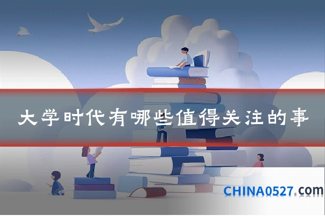 大学时代有哪些值得关注的事