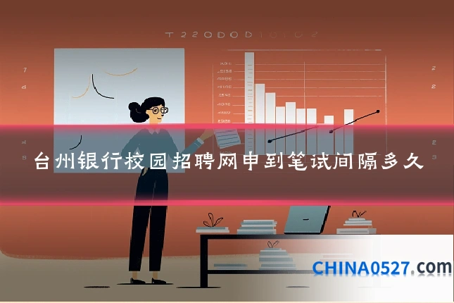 台州银行校园招聘网申到笔试间隔多久