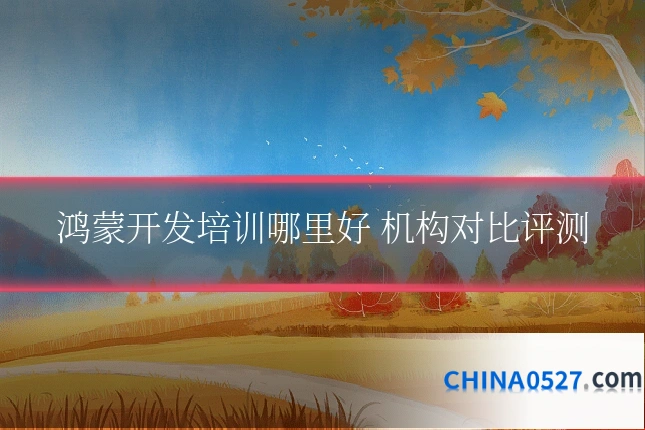 鸿蒙开发培训哪里好 机构对比评测