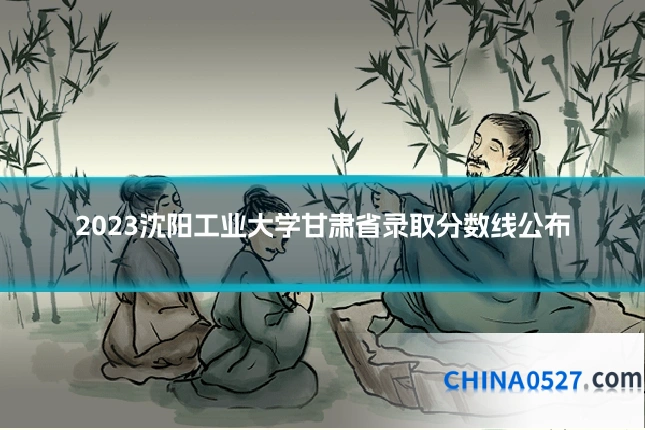 2023沈阳工业大学甘肃省录取分数线公布