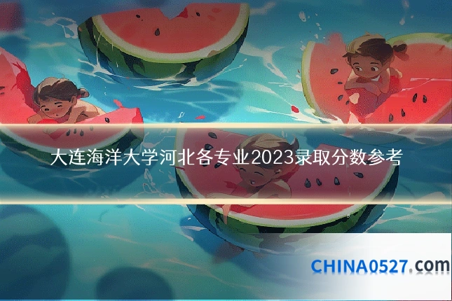 大连海洋大学河北各专业2023录取分数参考