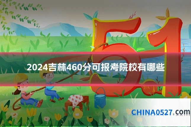 2024吉林460分可报考院校有哪些