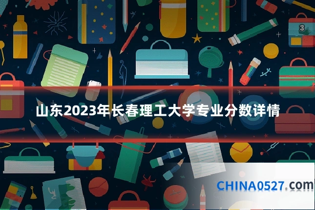 山东2023年长春理工大学专业分数详情