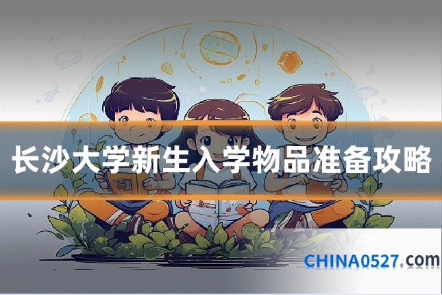 长沙大学新生入学物品准备攻略