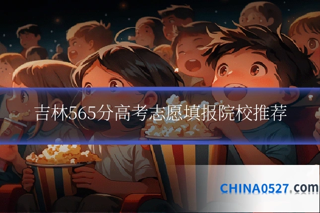 吉林565分高考志愿填报院校推荐