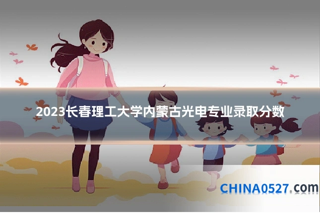 2023长春理工大学内蒙古光电专业录取分数