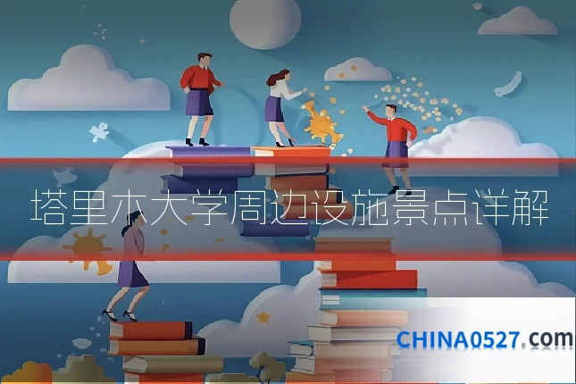 塔里木大学周边设施景点详解