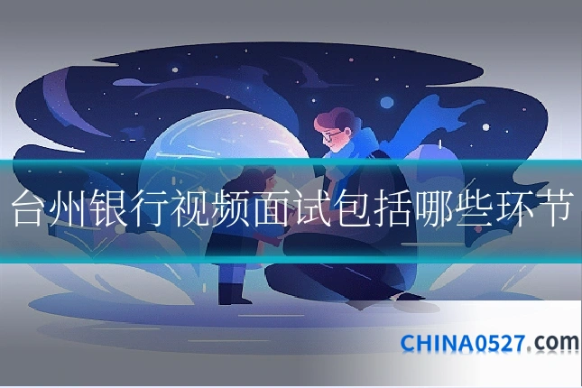 台州银行视频面试包括哪些环节