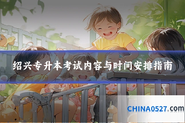 绍兴专升本考试内容与时间安排指南